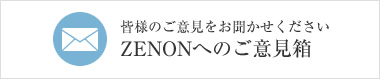 皆様のご意見をお聞かせくださいZENONへのご意見箱